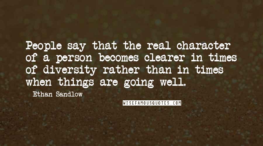 Ethan Sandlow Quotes: People say that the real character of a person becomes clearer in times of diversity rather than in times when things are going well.