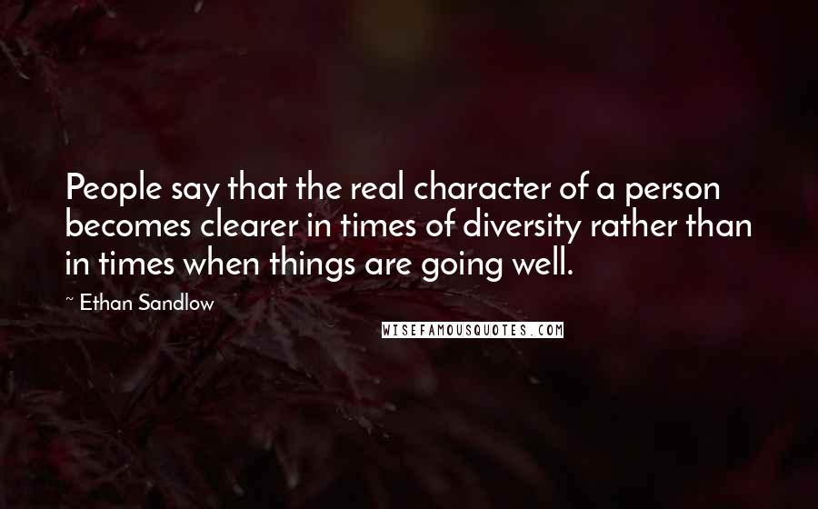 Ethan Sandlow Quotes: People say that the real character of a person becomes clearer in times of diversity rather than in times when things are going well.