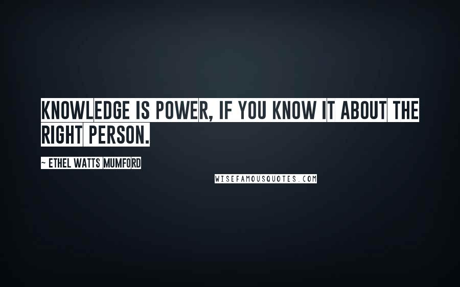 Ethel Watts Mumford Quotes: Knowledge is power, if you know it about the right person.