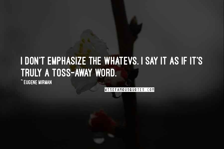 Eugene Mirman Quotes: I don't emphasize the whatevs. I say it as if it's truly a toss-away word.