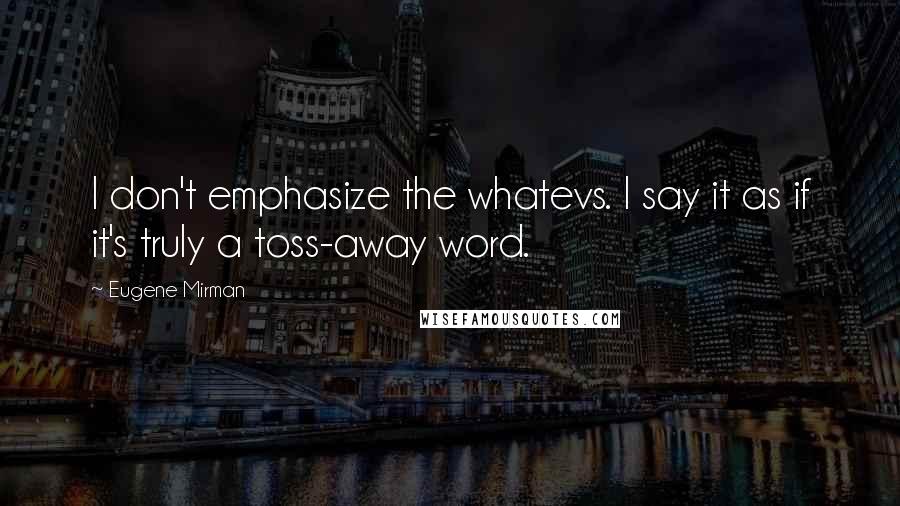 Eugene Mirman Quotes: I don't emphasize the whatevs. I say it as if it's truly a toss-away word.