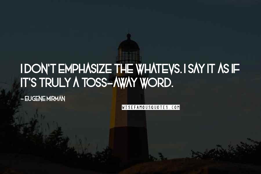 Eugene Mirman Quotes: I don't emphasize the whatevs. I say it as if it's truly a toss-away word.