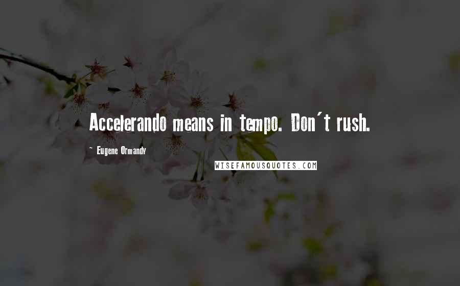 Eugene Ormandy Quotes: Accelerando means in tempo. Don't rush.