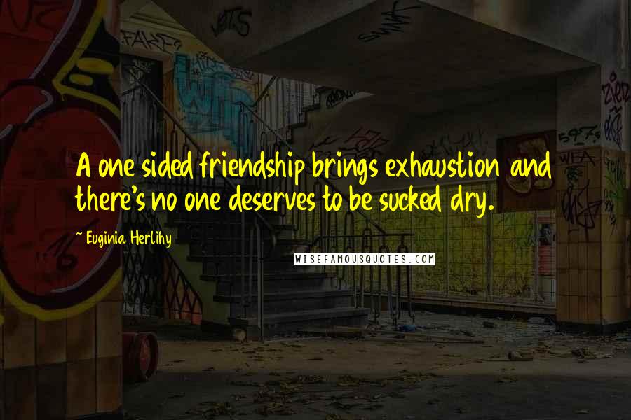 Euginia Herlihy Quotes: A one sided friendship brings exhaustion and there's no one deserves to be sucked dry.