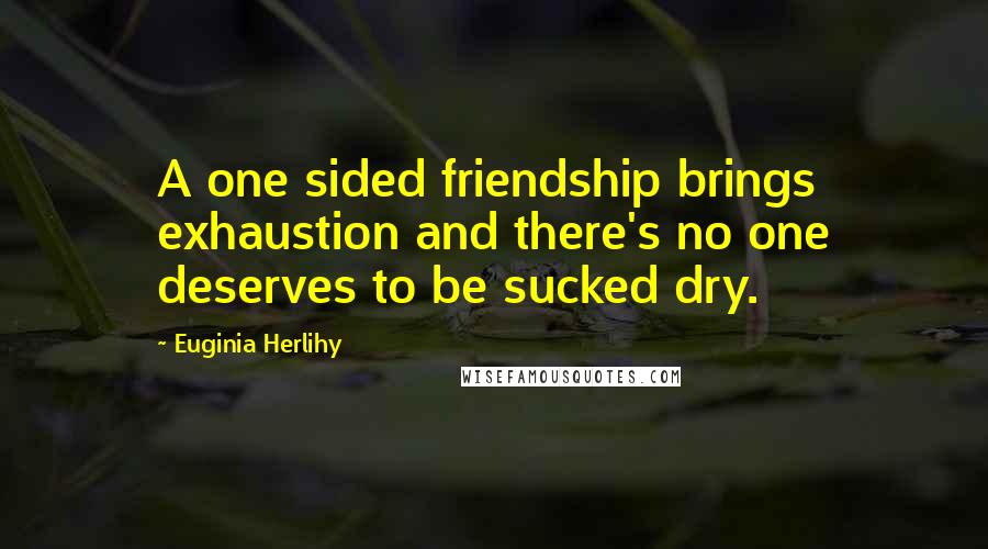 Euginia Herlihy Quotes: A one sided friendship brings exhaustion and there's no one deserves to be sucked dry.