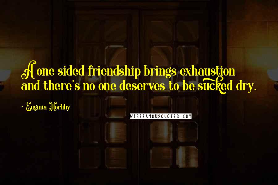 Euginia Herlihy Quotes: A one sided friendship brings exhaustion and there's no one deserves to be sucked dry.