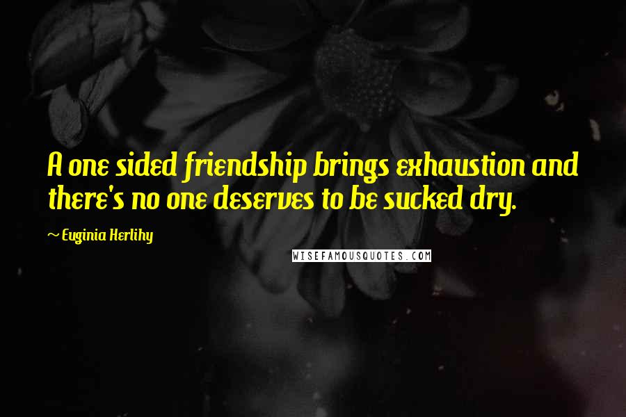 Euginia Herlihy Quotes: A one sided friendship brings exhaustion and there's no one deserves to be sucked dry.