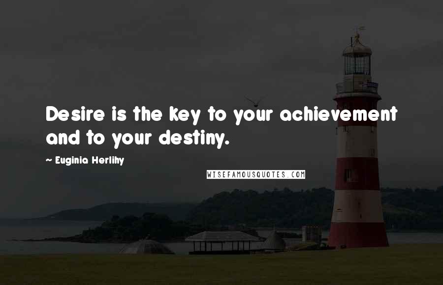 Euginia Herlihy Quotes: Desire is the key to your achievement and to your destiny.