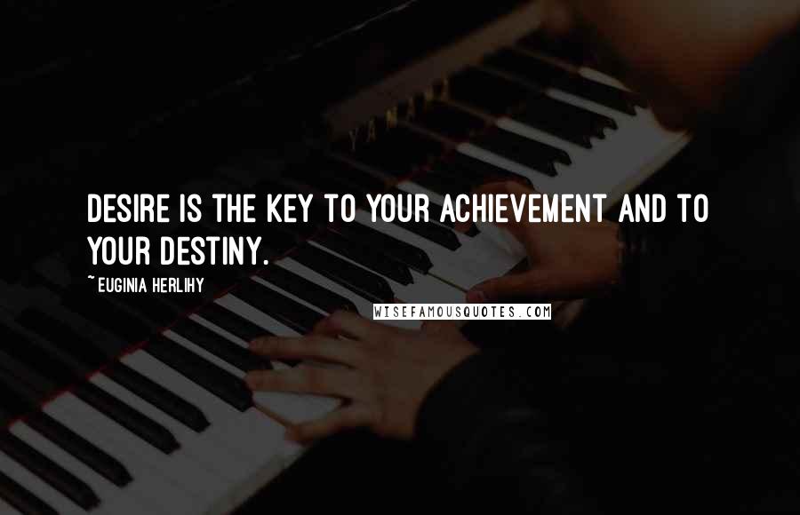 Euginia Herlihy Quotes: Desire is the key to your achievement and to your destiny.