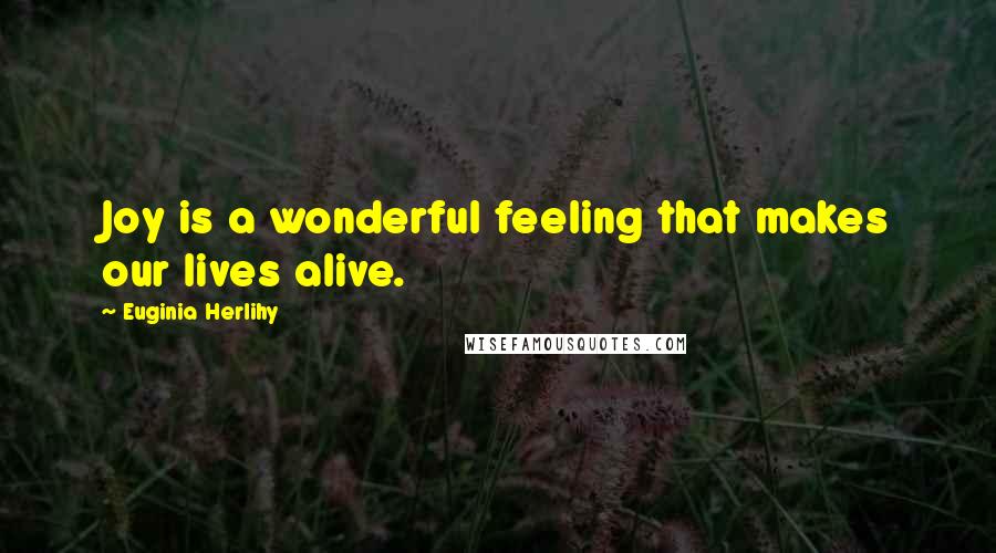 Euginia Herlihy Quotes: Joy is a wonderful feeling that makes our lives alive.