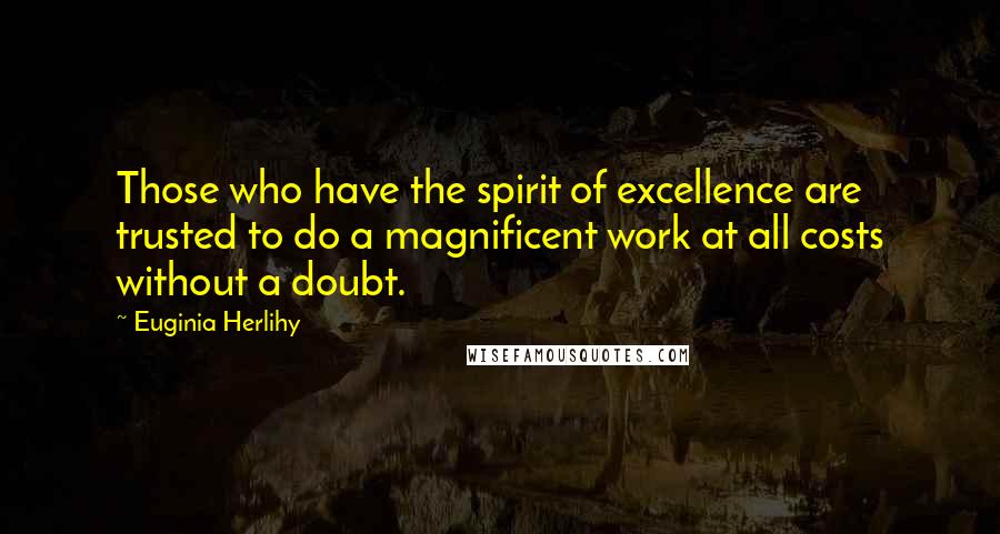 Euginia Herlihy Quotes: Those who have the spirit of excellence are trusted to do a magnificent work at all costs without a doubt.