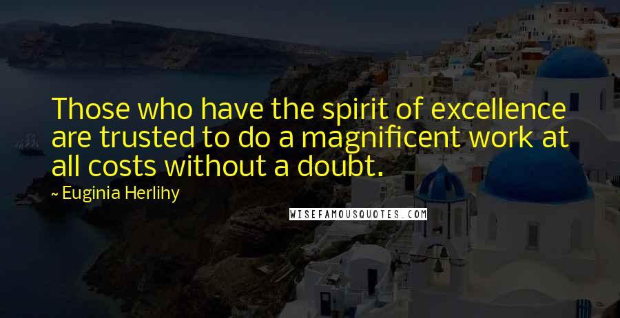 Euginia Herlihy Quotes: Those who have the spirit of excellence are trusted to do a magnificent work at all costs without a doubt.