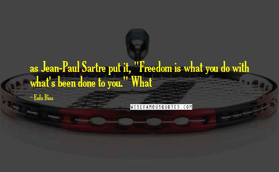 Eula Biss Quotes: as Jean-Paul Sartre put it, "Freedom is what you do with what's been done to you." What