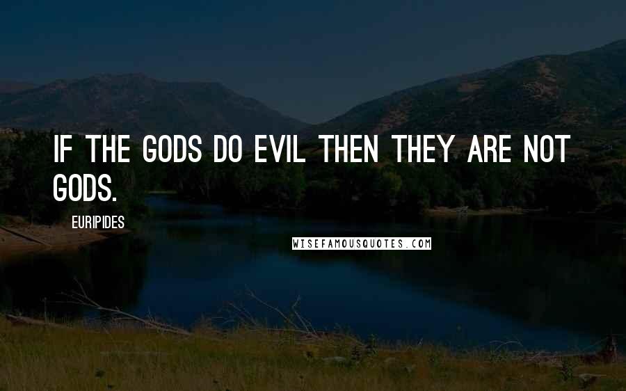 Euripides Quotes: If the gods do evil then they are not gods.