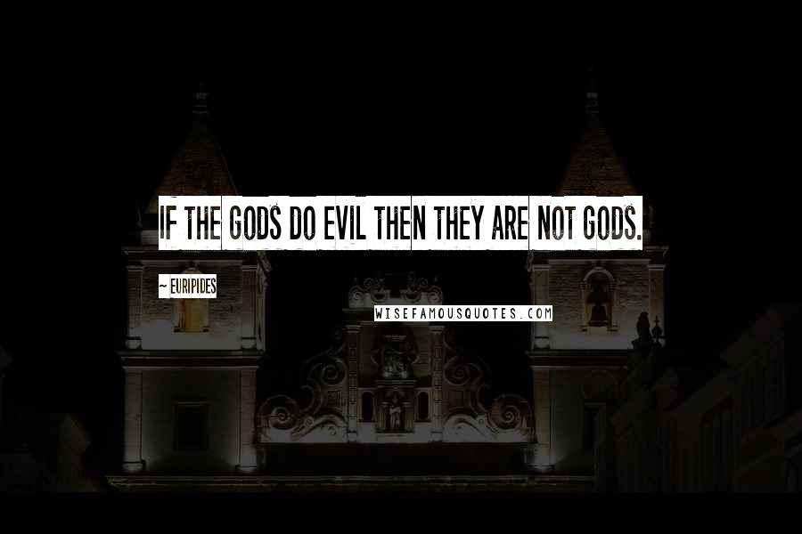 Euripides Quotes: If the gods do evil then they are not gods.