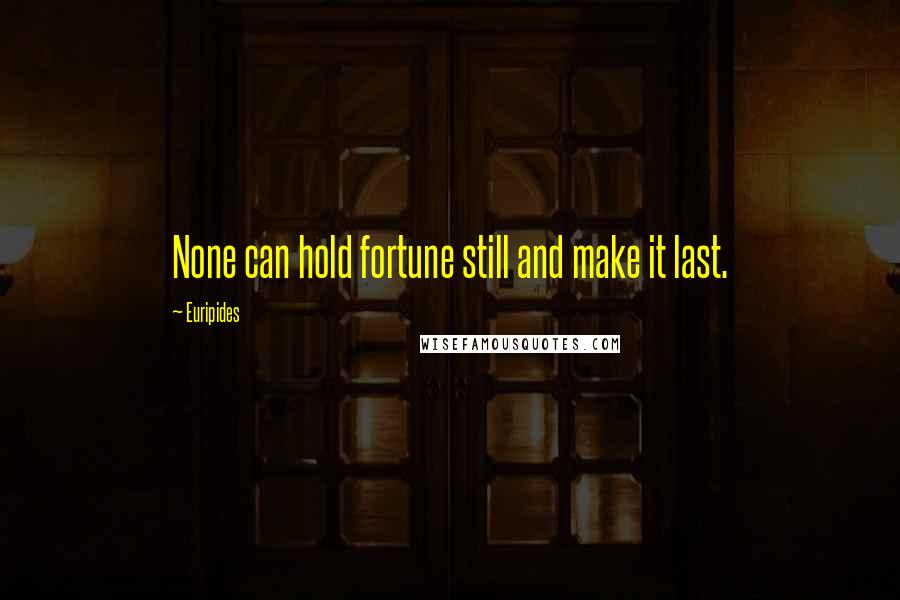 Euripides Quotes: None can hold fortune still and make it last.