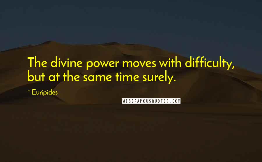 Euripides Quotes: The divine power moves with difficulty, but at the same time surely.