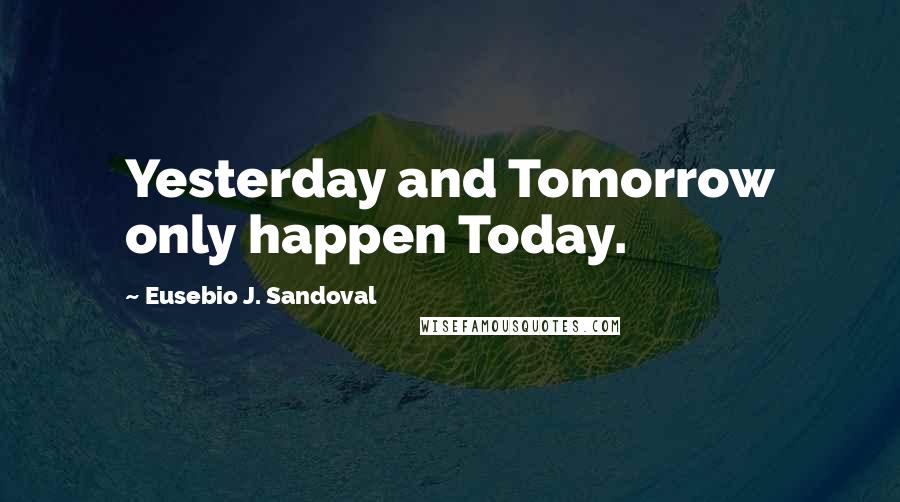 Eusebio J. Sandoval Quotes: Yesterday and Tomorrow only happen Today.