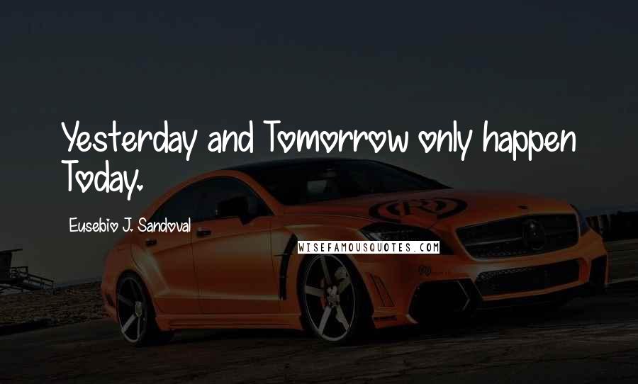 Eusebio J. Sandoval Quotes: Yesterday and Tomorrow only happen Today.