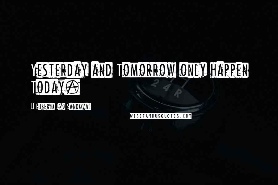 Eusebio J. Sandoval Quotes: Yesterday and Tomorrow only happen Today.