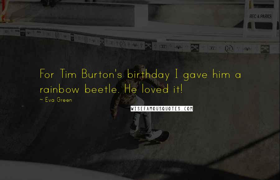 Eva Green Quotes: For Tim Burton's birthday I gave him a rainbow beetle. He loved it!