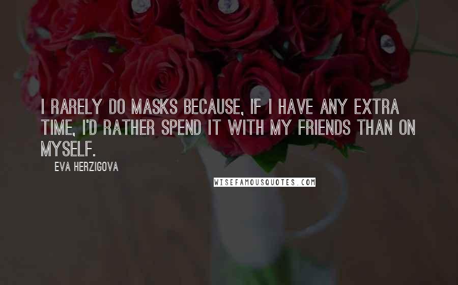 Eva Herzigova Quotes: I rarely do masks because, if I have any extra time, I'd rather spend it with my friends than on myself.