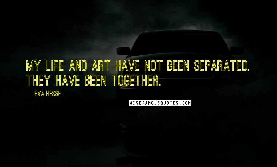 Eva Hesse Quotes: My life and art have not been separated. They have been together.