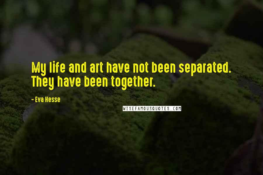 Eva Hesse Quotes: My life and art have not been separated. They have been together.