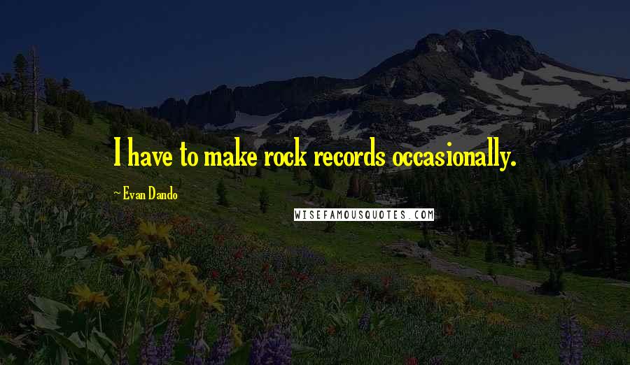 Evan Dando Quotes: I have to make rock records occasionally.