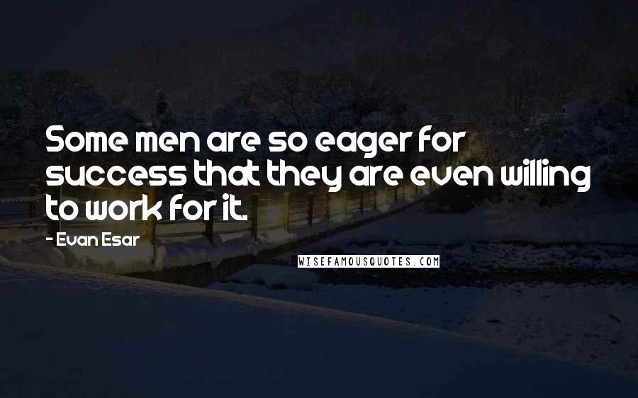 Evan Esar Quotes: Some men are so eager for success that they are even willing to work for it.