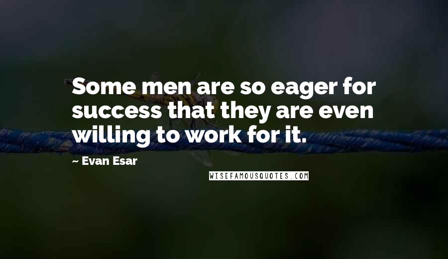 Evan Esar Quotes: Some men are so eager for success that they are even willing to work for it.