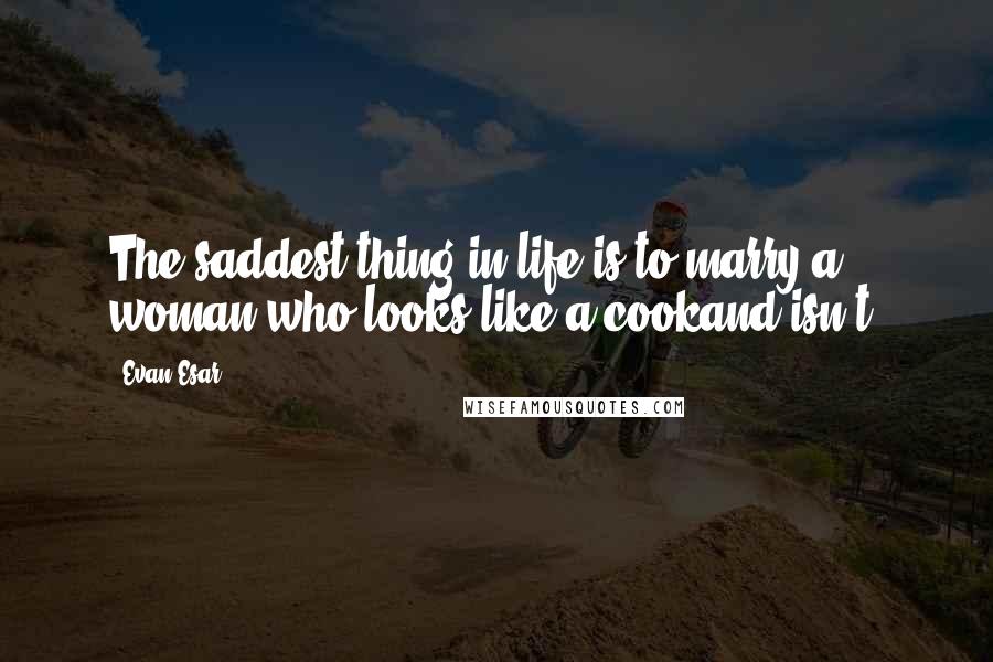 Evan Esar Quotes: The saddest thing in life is to marry a woman who looks like a cookand isn't.