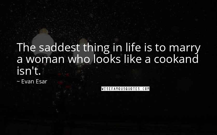 Evan Esar Quotes: The saddest thing in life is to marry a woman who looks like a cookand isn't.