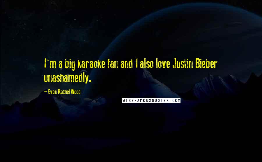 Evan Rachel Wood Quotes: I'm a big karaoke fan and I also love Justin Bieber unashamedly.