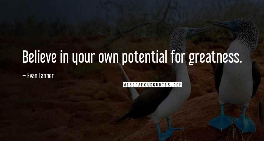 Evan Tanner Quotes: Believe in your own potential for greatness.