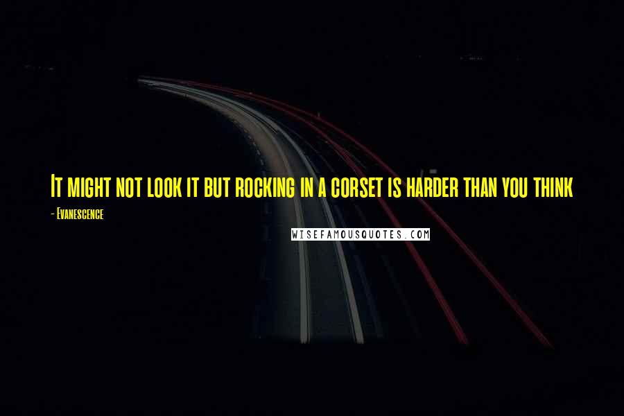 Evanescence Quotes: It might not look it but rocking in a corset is harder than you think