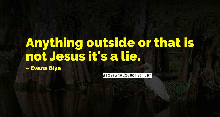 Evans Biya Quotes: Anything outside or that is not Jesus it's a lie.