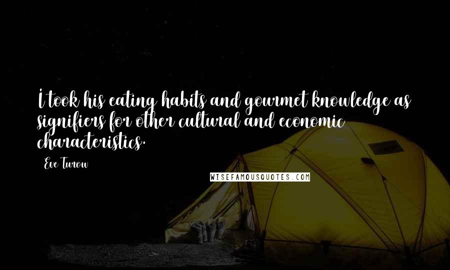 Eve Turow Quotes: I took his eating habits and gourmet knowledge as signifiers for other cultural and economic characteristics.