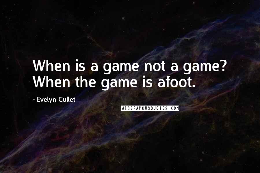 Evelyn Cullet Quotes: When is a game not a game? When the game is afoot.