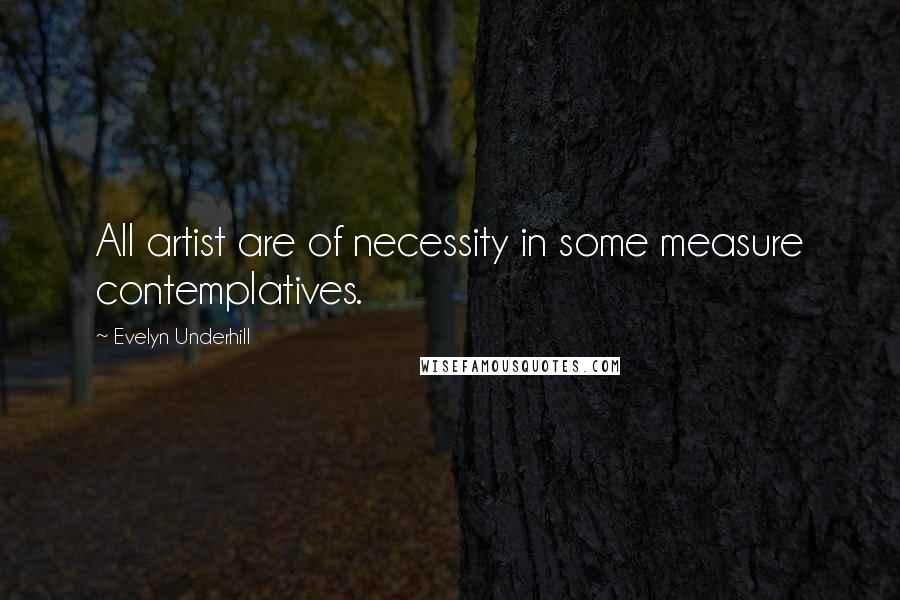 Evelyn Underhill Quotes: All artist are of necessity in some measure contemplatives.