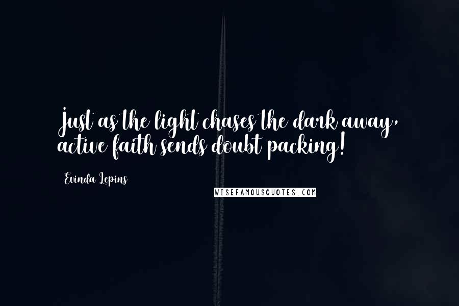 Evinda Lepins Quotes: Just as the light chases the dark away, active faith sends doubt packing!