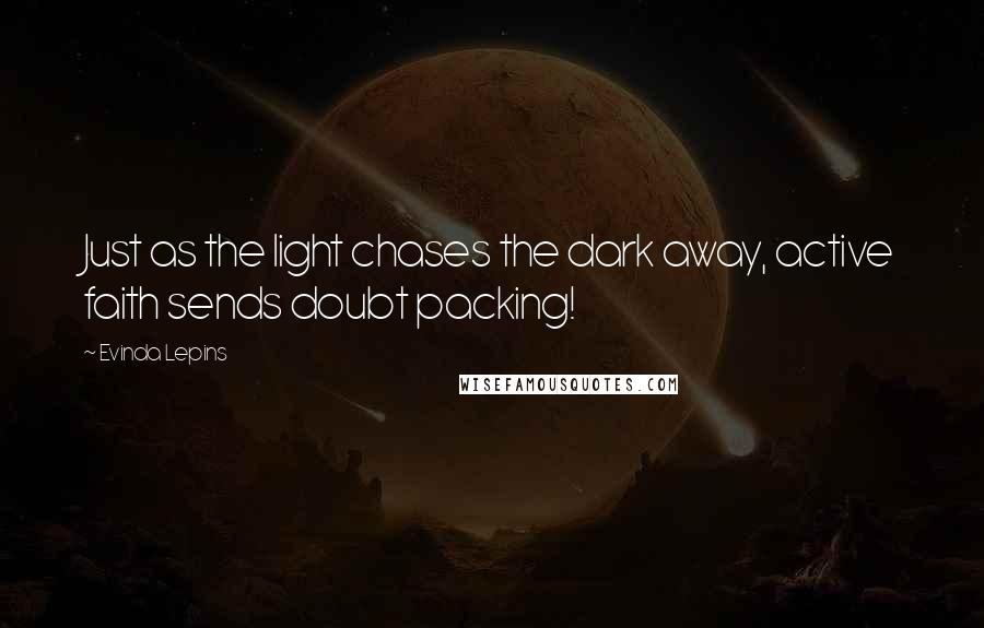 Evinda Lepins Quotes: Just as the light chases the dark away, active faith sends doubt packing!