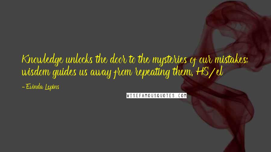 Evinda Lepins Quotes: Knowledge unlocks the door to the mysteries of our mistakes; wisdom guides us away from repeating them. HS/el