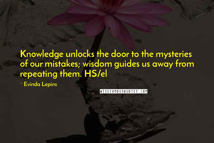 Evinda Lepins Quotes: Knowledge unlocks the door to the mysteries of our mistakes; wisdom guides us away from repeating them. HS/el