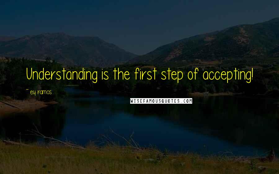 Ey Ramos Quotes: Understanding is the first step of accepting!