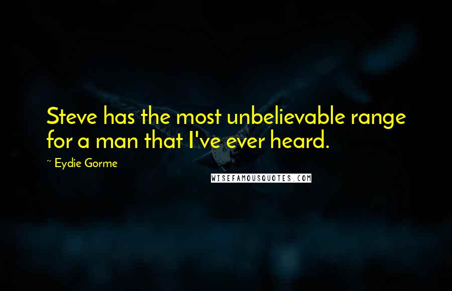 Eydie Gorme Quotes: Steve has the most unbelievable range for a man that I've ever heard.