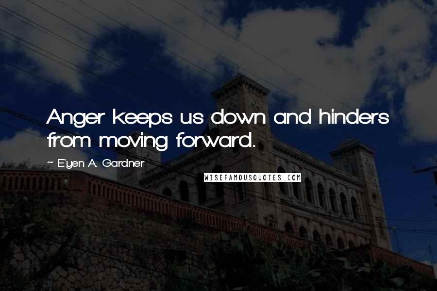 E'yen A. Gardner Quotes: Anger keeps us down and hinders from moving forward.