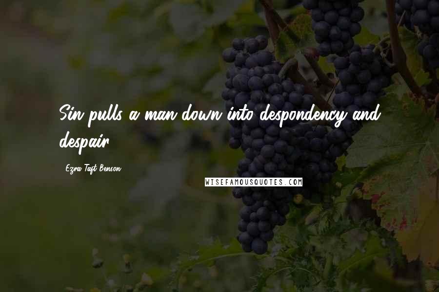 Ezra Taft Benson Quotes: Sin pulls a man down into despondency and despair.