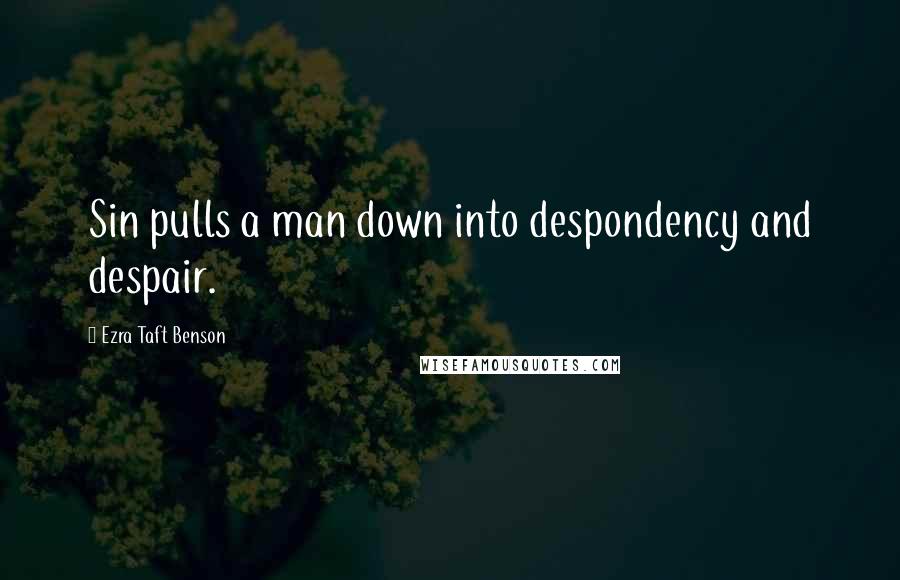 Ezra Taft Benson Quotes: Sin pulls a man down into despondency and despair.