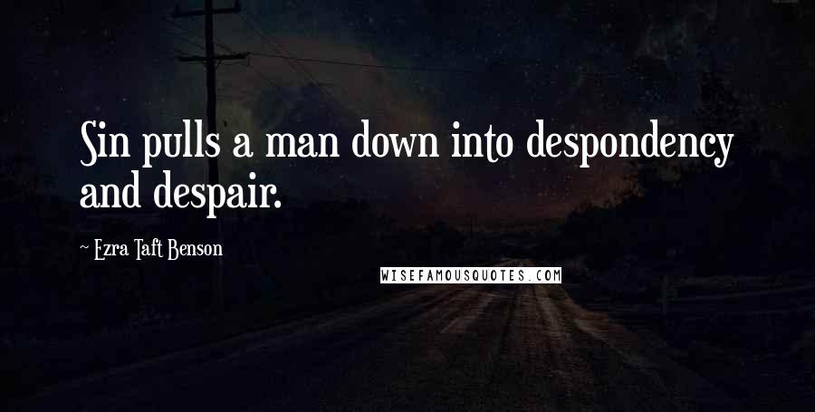 Ezra Taft Benson Quotes: Sin pulls a man down into despondency and despair.